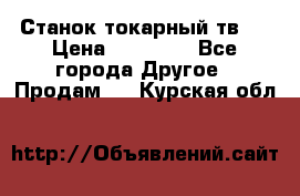 Станок токарный тв-4 › Цена ­ 53 000 - Все города Другое » Продам   . Курская обл.